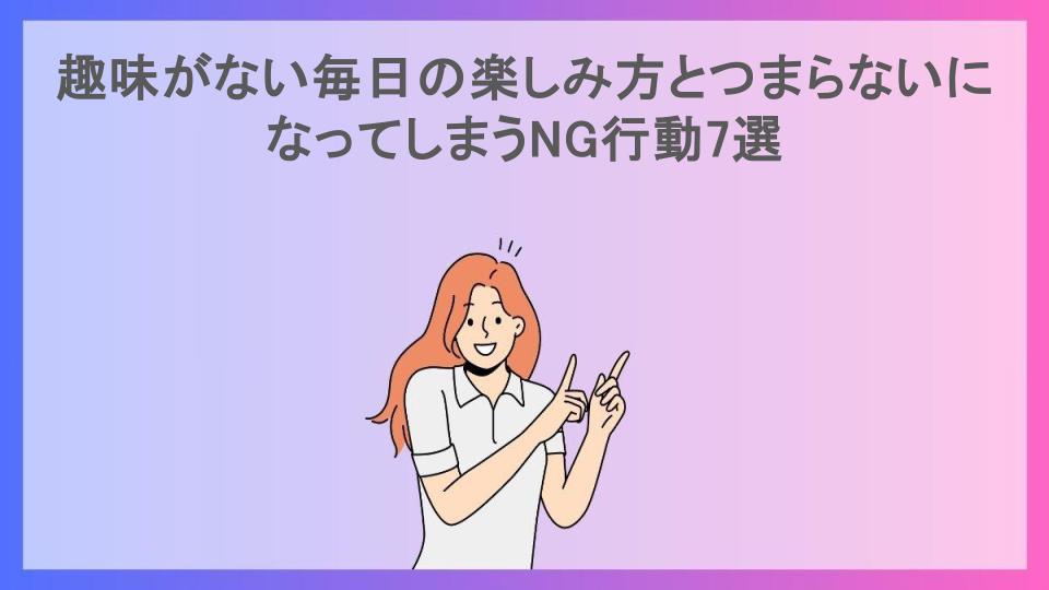 趣味がない毎日の楽しみ方とつまらないになってしまうNG行動7選